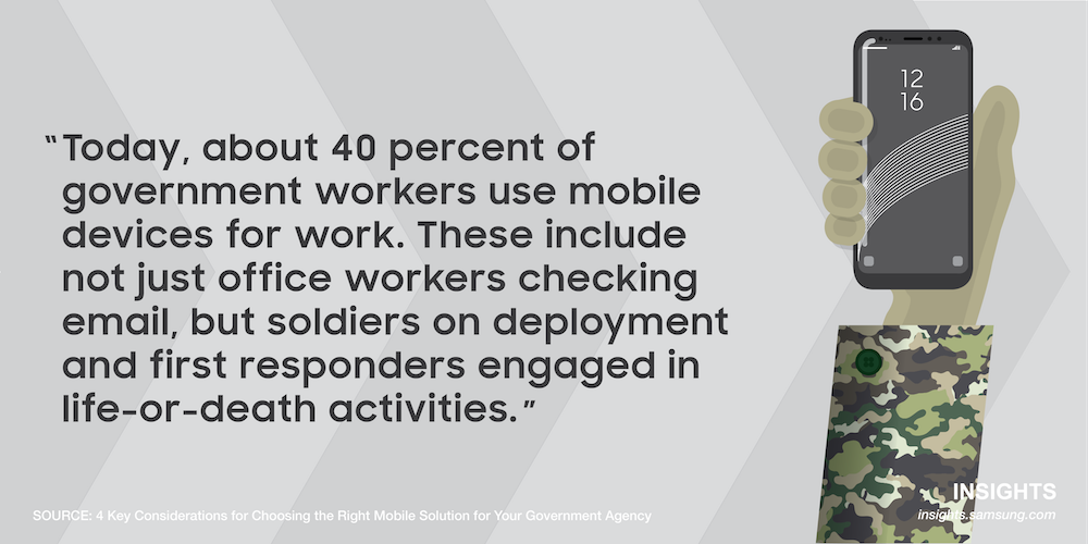 Today, about 40 percent of government workers use mobile devices for work. These include not just office workers checking email, but soldiers on deployment and first responders engaged in life-or-death activities.